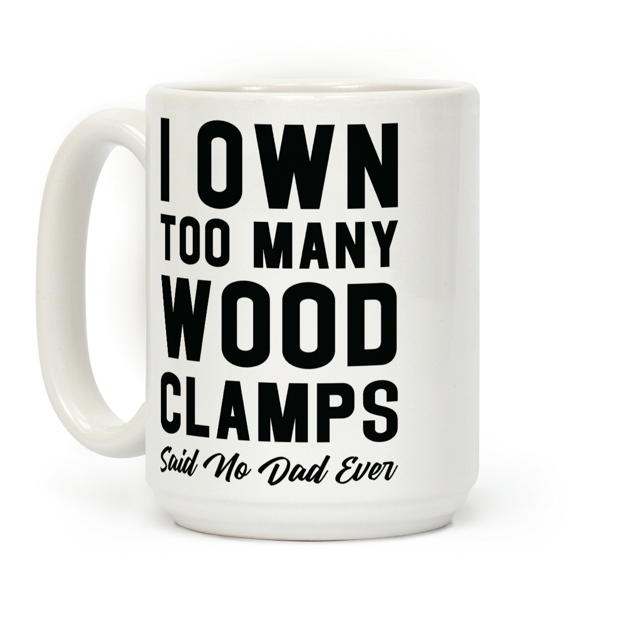 I Own Too Many Wood Clamps Said No Dad Ever Coffee Mug